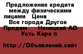 Предложение кредита между физическими лицами › Цена ­ 5 000 000 - Все города Другое » Продам   . Ненецкий АО,Усть-Кара п.